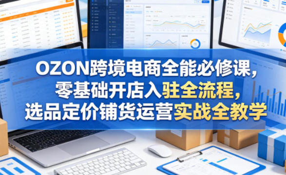 OZON跨境电商全能必修课,开店选品定价铺货运营实战全教学第1张-惠学吧-虚拟资源货源网 OZON跨境电商全能必修课,开店选品定价铺货运营实战全教学