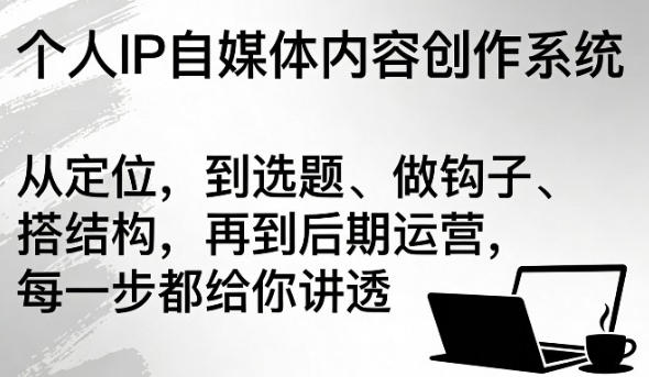 个人IP自媒体内容创作系统，从定位，到选题、做钩子、搭结构
