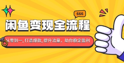 闲鱼变现全流程，0-1打造爆款，提升流量，助你稳定盈利