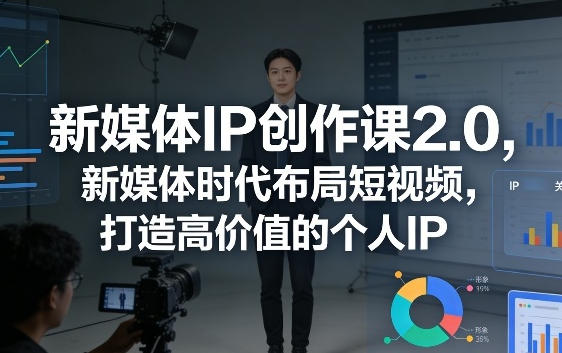 新媒体IP创作课2.0 布局短视频，打造高价值的个人IP