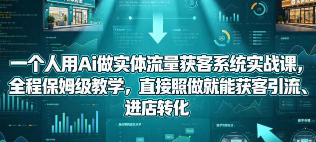 一个人用Ai做实体流量获客系统实战课第1张-惠学吧-虚拟资源货源网 一个人用Ai做实体流量获客系统实战课