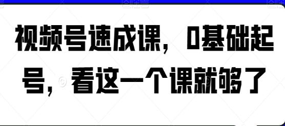 视频号创建快速指南：零基础，一课搞定第1张