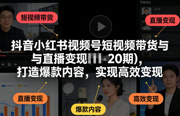 抖音小红书视频号短视频带货与直播变现第1张-惠学吧-虚拟资源货源网 抖音小红书视频号短视频带货与直播变现