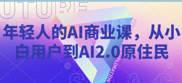 年轻人的AI商业课，从小白用户到AI2.0原住民