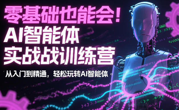 AI智能体实战训练营：从入门到精通，玩转AI智能体