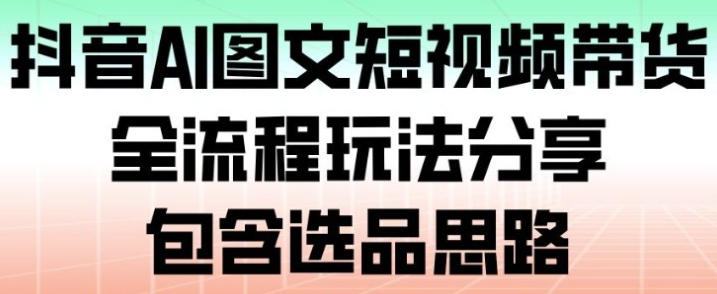 抖音AI图文短视频带货,全流程玩法分享,包含选品思路第1张-惠学吧-虚拟资源货源网 抖音AI图文短视频带货,全流程玩法分享,包含选品思路