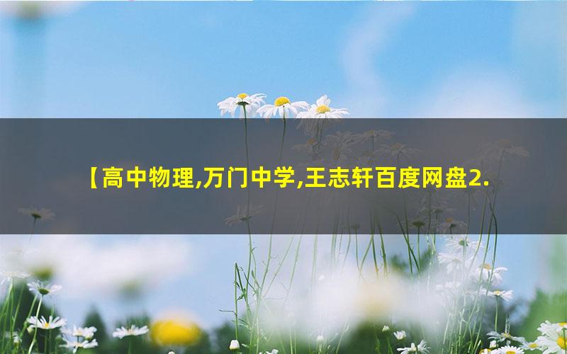 【高中物理,万门中学,王志轩百度网盘2.85G】万门中学-王志轩 高中物理必修一串讲课
