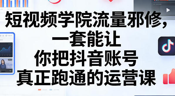 短视频学院流量邪修,把抖音账号真正跑通的运营课第1张-惠学吧-虚拟资源货源网 短视频学院流量邪修,把抖音账号真正跑通的运营课