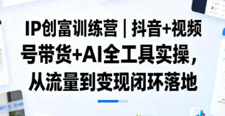 抖音+视频号带货+AI全工具实操,从流量到变现闭环落地第1张-惠学吧-虚拟资源货源网 抖音+视频号带货+AI全工具实操,从流量到变现闭环落地
