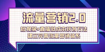 《流量营销2.0》短视频+直播低成本获客方法，建立完善流量营销体系