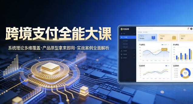 跨境支付全能大课，系统理论多维覆盖，产品原型拿来即用，实战案例全面解析