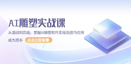 AI雕塑实战课，从基础到高级，掌握AI雕塑软件实操及技巧应用，成为高手