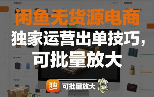 闲鱼无货源电商，独家运营出单技巧，可批量放大