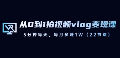 《从0到1拍视频vlog变现课》5分钟每天，每月多赚1W【已实战赚到钱】第1张