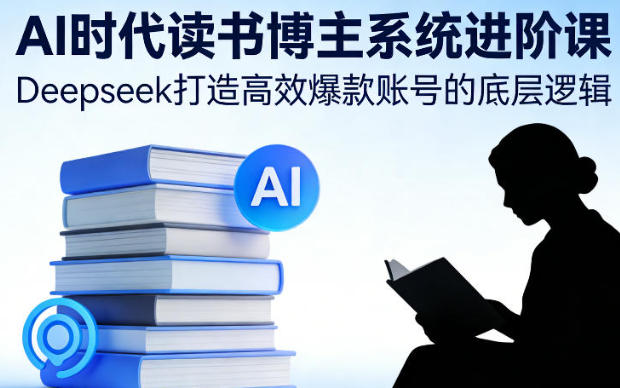 AI时代读书博主系统进阶课，Deepseek打造高效爆款账号的底层逻辑