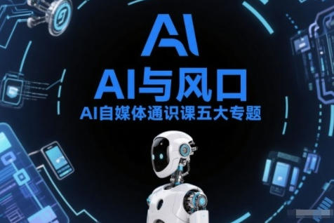 AI自媒体通识课五大专题，AI基础操作+AI生活娱乐+AI职场提效+AI自媒体实操+账号创作工具篇