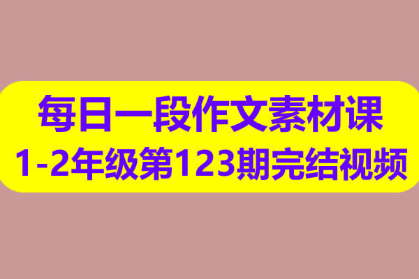 每日一段作文素材课1-2年级第123期完结视频课程第1张-惠学吧 每日一段作文素材课1 2年级第123期完结视频课程 网课视频