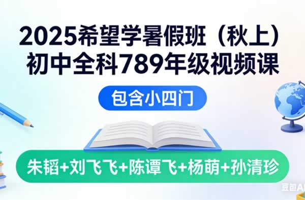 2025希望学暑假班（秋上）初中全科789年级视频课（包含小四门）朱韬+刘飞飞+陈谭飞+杨萌+孙清珍