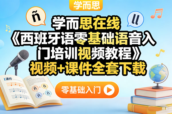 学而思在线《西班牙语零基础语音入门培训视频教程》视频+课件全套下载