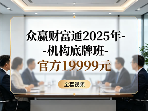 《众赢财富通2025年 机构底牌班 官方19999元》全套视频