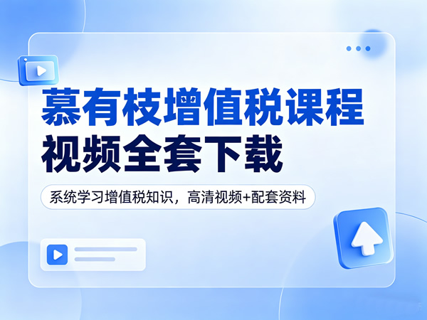 慕有枝增值税课程视频全套下载