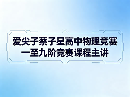爱尖子蔡子星高中物理竞赛一至九阶竞赛课程主讲第1张-惠学吧 爱尖子蔡子星高中物理竞赛一至九阶竞赛课程主讲