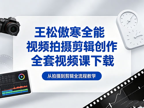 王松傲寒全能视频拍摄剪辑创作全套视频课下载第1张-惠学吧 王松傲寒全能视频拍摄剪辑创作全套视频课下载