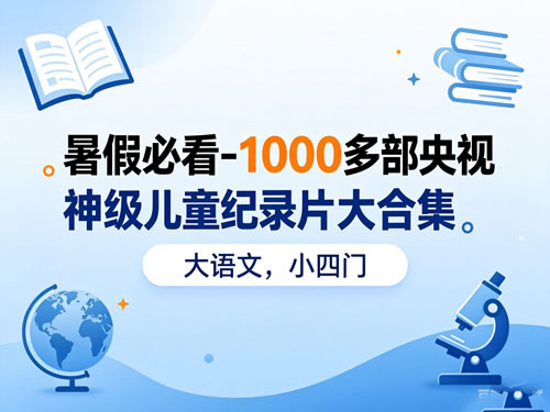 暑假必看 1000多部央视神级儿童纪录片大合集（大语文，小四门）