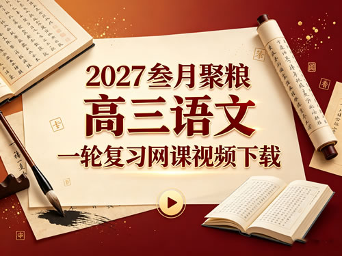 2027叁月聚粮高三语文一轮复习网课视频下载