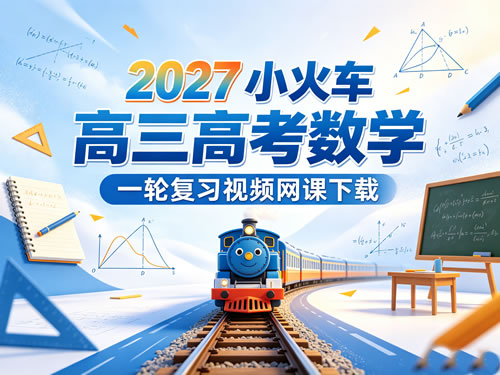 2027小火车高三高考数学一轮复习视频网课下载