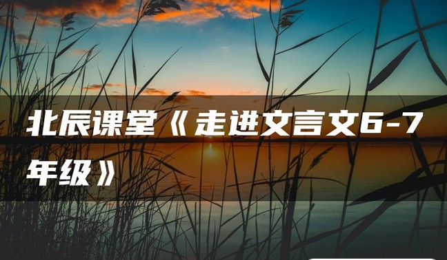 【北辰课堂】195篇文言文精讲《走进文言文(6-7年级)》（教学视频+PDF）第1张