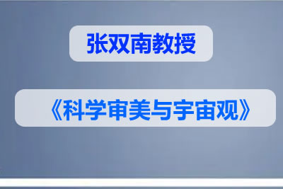 张双南教授《科学审美与宇宙观》(视频)第1张-惠学吧 未命名 9 5